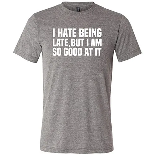 I Hate Being Late But I Am So Good At It Shirt Unisex