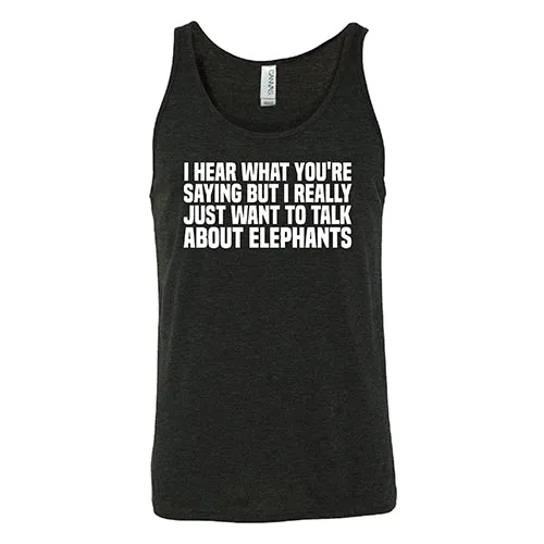 I Hear What You're Saying but I Really Just Want to Talk About Elephants Shirt Unisex